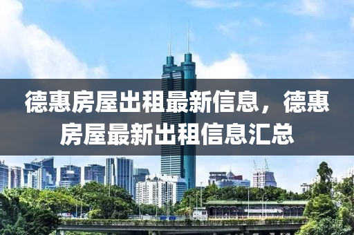 德惠房屋出租最新信息，德惠房屋最新出租信息汇总