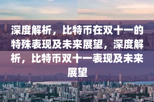 深度解析，比特币在双十一的特殊表现及未来展望，深度解析，比特币双十一表现及未来展望