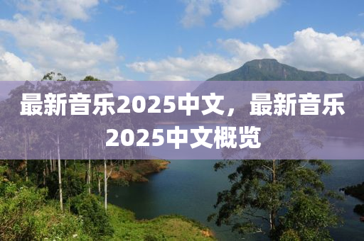 最新音乐2025中文，最新音乐2025中文概览