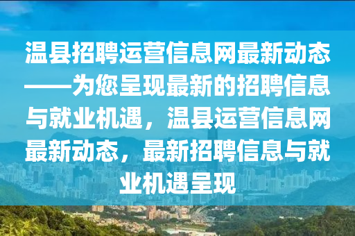 温县招聘运营信息网最新动态——为您呈现最新的招聘信息与就业机遇，温县运营信息网最新动态，最新招聘信息与就业机遇呈现