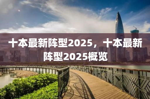 十本最新阵型2025，十本最新阵型2025概览