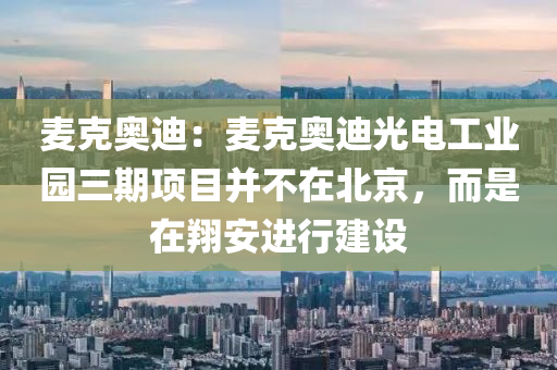 麦克奥迪：麦克奥迪光电工业园三期项目并不在北京，而是在翔安进行建设