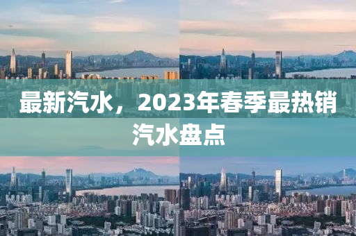 最新汽水，2023年春季最热销汽水盘点