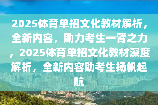 2025体育单招文化教材解析，全新内容，助力考生一臂之力，2025体育单招文化教材深度解析，全新内容助考生扬帆起航