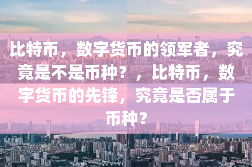 比特币，数字货币的领军者，究竟是不是币种？，比特币，数字货币的先锋，究竟是否属于币种？