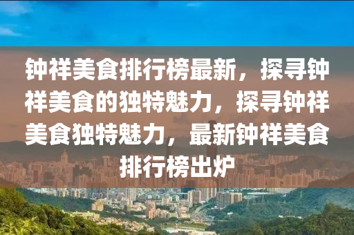 钟祥美食排行榜最新，探寻钟祥美食的独特魅力，探寻钟祥美食独特魅力，最新钟祥美食排行榜出炉