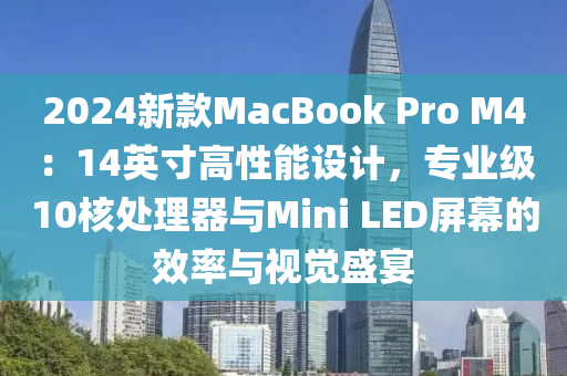 2024新款MacBook Pro M4：14英寸高性能设计，专业级10核处理器与Mini LED屏幕的效率与视觉盛宴