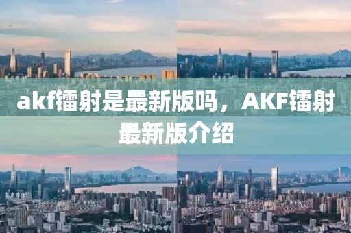 akf镭射是最新版吗，AKF镭射最新版介绍