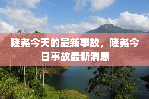 隆尧今天的最新事故，隆尧今日事故最新消息