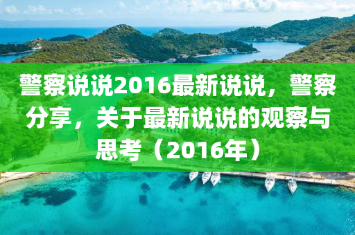 警察说说2016最新说说，警察分享，关于最新说说的观察与思考（2016年）