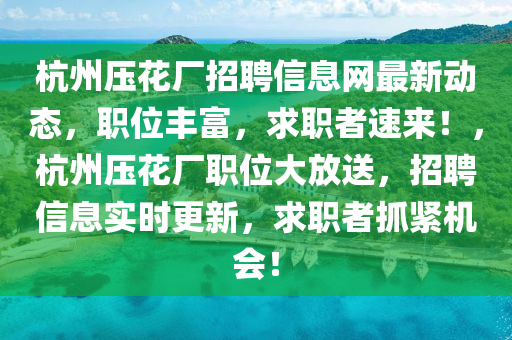 杭州压花厂招聘信息网最新动态，职位丰富，求职者速来！，杭州压花厂职位大放送，招聘信息实时更新，求职者抓紧机会！