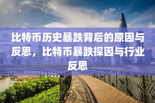 比特币历史暴跌背后的原因与反思，比特币暴跌探因与行业反思