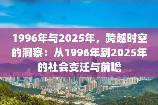 1996年与2025年，跨越时空的洞察：从1996年到2025年的社会变迁与前瞻