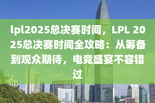 lpl2025总决赛时间，LPL 2025总决赛时间全攻略：从筹备到观众期待，电竞盛宴不容错过