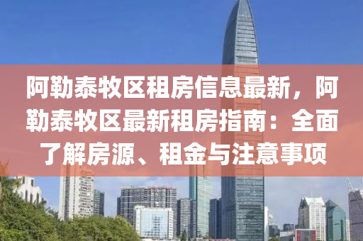 阿勒泰牧区租房信息最新，阿勒泰牧区最新租房指南：全面了解房源、租金与注意事项