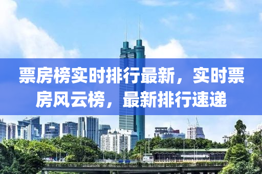 票房榜实时排行最新，实时票房风云榜，最新排行速递