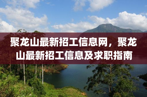 聚龙山最新招工信息网，聚龙山最新招工信息及求职指南