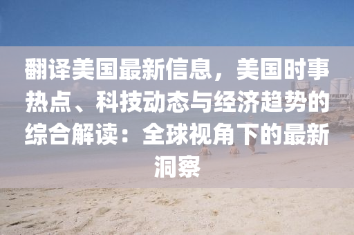 翻译美国最新信息，美国时事热点、科技动态与经济趋势的综合解读：全球视角下的最新洞察