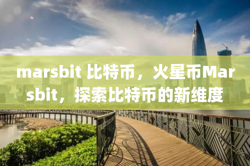 marsbit 比特币，火星币Marsbit，探索比特币的新维度