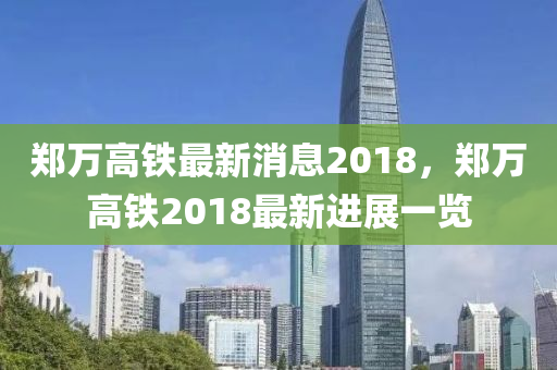 郑万高铁最新消息2018，郑万高铁2018最新进展一览