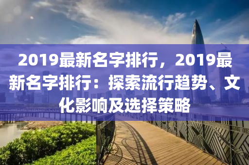 2019最新名字排行，2019最新名字排行：探索流行趋势、文化影响及选择策略