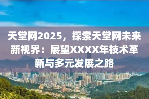 天堂网2025，探索天堂网未来新视界：展望XXXX年技术革新与多元发展之路