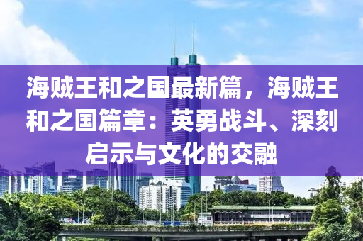 海贼王和之国最新篇，海贼王和之国篇章：英勇战斗、深刻启示与文化的交融