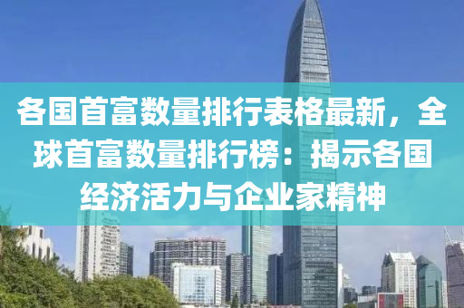 各国首富数量排行表格最新，全球首富数量排行榜：揭示各国经济活力与企业家精神