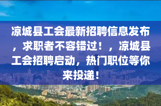 凉城县工会最新招聘信息发布，求职者不容错过！，凉城县工会招聘启动，热门职位等你来投递！