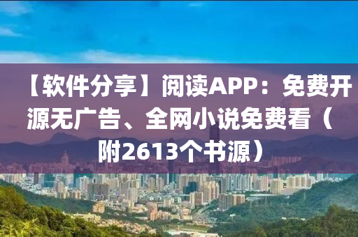 【软件分享】阅读APP：免费开源无广告、全网小说免费看（附2613个书源）