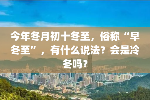 今年冬月初十冬至，俗称“早冬至”，有什么说法？会是冷冬吗？