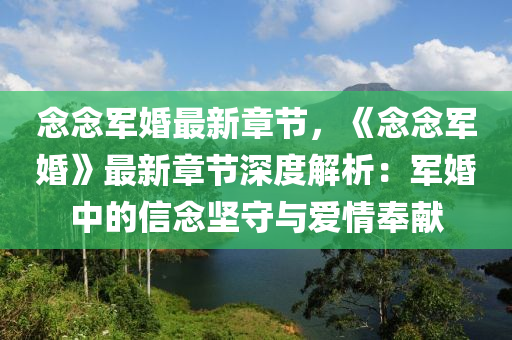 念念军婚最新章节，《念念军婚》最新章节深度解析：军婚中的信念坚守与爱情奉献