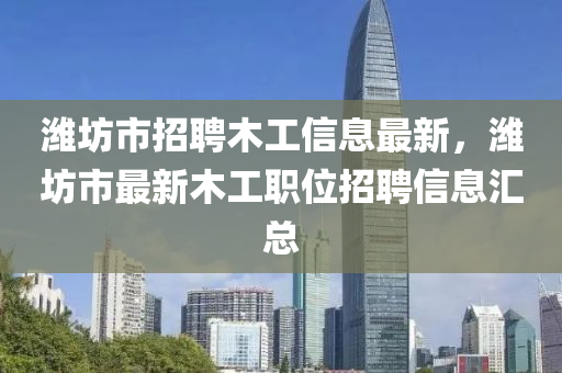 潍坊市招聘木工信息最新，潍坊市最新木工职位招聘信息汇总