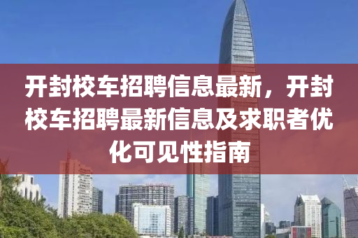 开封校车招聘信息最新，开封校车招聘最新信息及求职者优化可见性指南