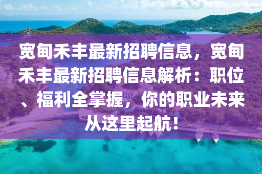 宽甸禾丰最新招聘信息，宽甸禾丰最新招聘信息解析：职位、福利全掌握，你的职业未来从这里起航！