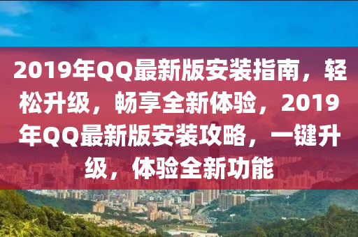 2019年QQ最新版安装指南，轻松升级，畅享全新体验，2019年QQ最新版安装攻略，一键升级，体验全新功能