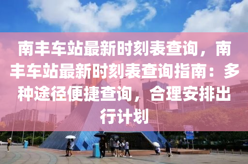 南丰车站最新时刻表查询，南丰车站最新时刻表查询指南：多种途径便捷查询，合理安排出行计划