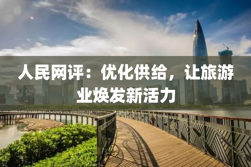 人民网评：优化供给，让旅游业焕发新活力