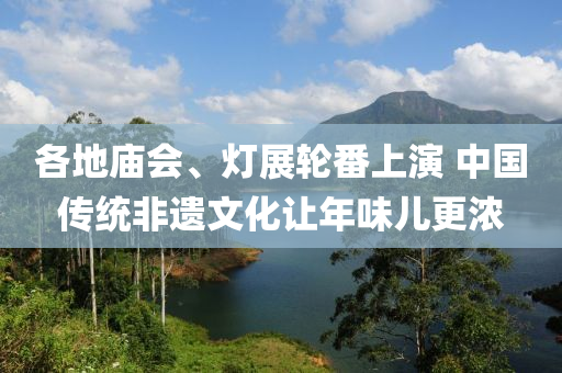 各地庙会、灯展轮番上演 中国传统非遗文化让年味儿更浓