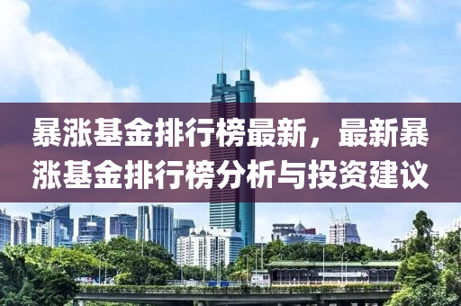 暴涨基金排行榜最新，最新暴涨基金排行榜分析与投资建议