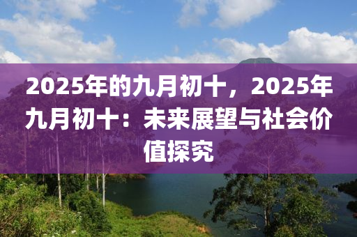 2025年的九月初十，2025年九月初十：未来展望与社会价值探究