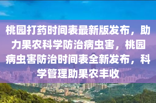 桃园打药时间表最新版发布，助力果农科学防治病虫害，桃园病虫害防治时间表全新发布，科学管理助果农丰收