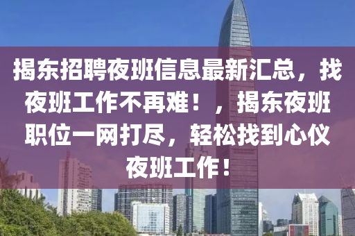 揭东招聘夜班信息最新汇总，找夜班工作不再难！，揭东夜班职位一网打尽，轻松找到心仪夜班工作！