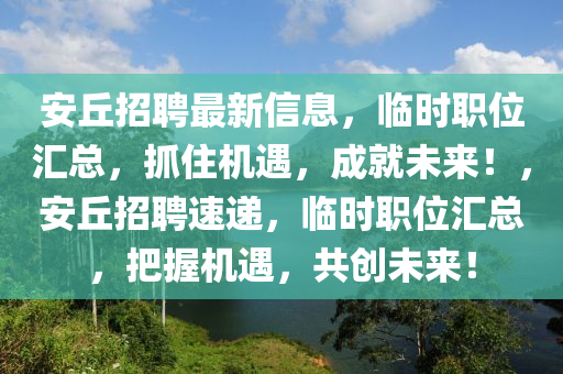 安丘招聘最新信息，临时职位汇总，抓住机遇，成就未来！，安丘招聘速递，临时职位汇总，把握机遇，共创未来！