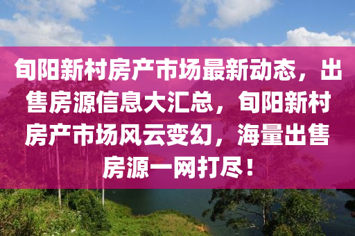 旬阳新村房产市场最新动态，出售房源信息大汇总，旬阳新村房产市场风云变幻，海量出售房源一网打尽！