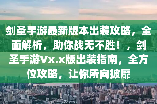 剑圣手游最新版本出装攻略，全面解析，助你战无不胜！，剑圣手游Vx.x版出装指南，全方位攻略，让你所向披靡