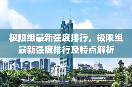 极限组最新强度排行，极限组最新强度排行及特点解析