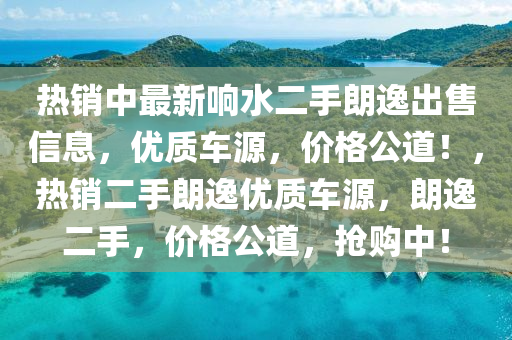 热销中最新响水二手朗逸出售信息，优质车源，价格公道！，热销二手朗逸优质车源，朗逸二手，价格公道，抢购中！