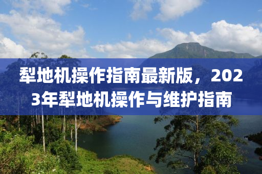 犁地机操作指南最新版，2023年犁地机操作与维护指南