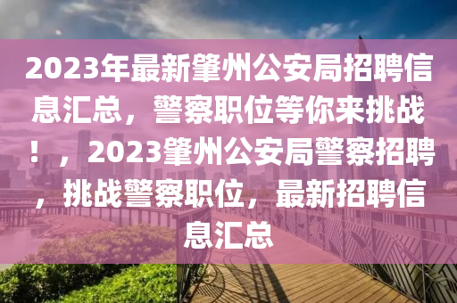 2023年最新肇州公安局招聘信息汇总，警察职位等你来挑战！，2023肇州公安局警察招聘，挑战警察职位，最新招聘信息汇总